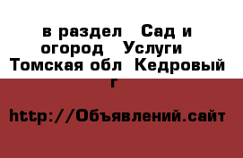  в раздел : Сад и огород » Услуги . Томская обл.,Кедровый г.